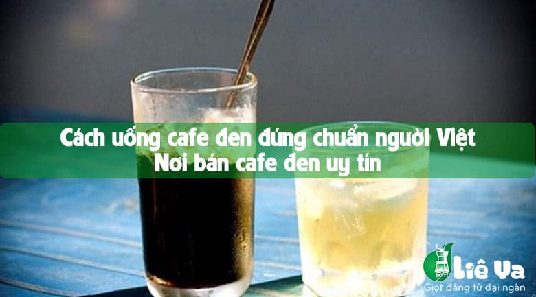 Cách uống cafe đen đúng chuẩn người Việt. Nơi bán cafe đen uy tín